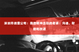 深圳市调查公司：挽回精神出轨的老婆：沟通、帮助和改进