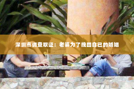 深圳市调查取证：老婆为了挽回自己的婚姻