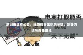 深圳市调查公司：挽回前妻出轨的关键：冷静沟通与自我审视