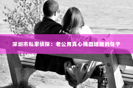 深圳市私家侦探：老公用真心挽回婚姻的句子