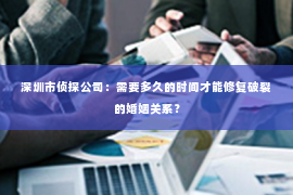 深圳市侦探公司:需要多久的时间才能修复破裂的婚姻关系? 深圳市侦探公司:需要多久的时间才能修复破裂的婚姻关系?