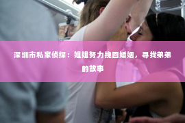 深圳市私家侦探:姐姐努力挽回婚姻,寻找弟弟的故事 深圳市私家侦探:姐姐努力挽回婚姻,寻找弟弟的故事