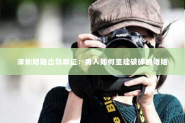 深圳婚姻出轨取证:男人如何重建破碎的婚姻 深圳婚姻出轨取证:男人如何重建破碎的婚姻