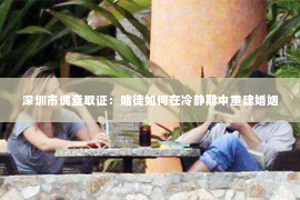 深圳市调查取证:赌徒如何在冷静期中重建婚姻 深圳市调查取证:赌徒如何在冷静期中重建婚姻