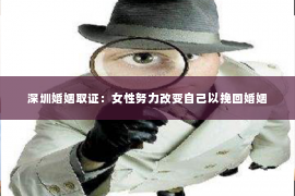深圳婚姻取证:女性努力改变自己以挽回婚姻 深圳婚姻取证:女性努力改变自己以挽回婚姻