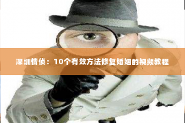 深圳情侦:10个有效方法修复婚姻的视频教程 深圳情侦:10个有效方法修复婚姻的视频教程