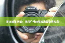 深圳婚姻取证：寻找广州的婚姻挽回咨询地点