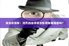深圳市侦探:对方的经济状况影响婚姻挽回吗? 深圳市侦探:对方的经济状况影响婚姻挽回吗?
