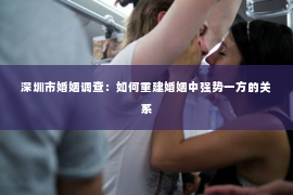 深圳市婚姻调查：如何重建婚姻中强势一方的关系