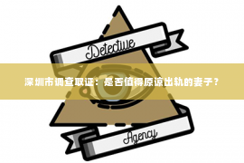 深圳市调查取证:是否值得原谅出轨的妻子? 深圳市调查取证:是否值得原谅出轨的妻子?