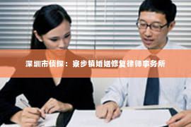 深圳市侦探：寮步镇婚姻修复律师事务所