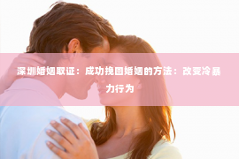 深圳婚姻取证：成功挽回婚姻的方法：改变冷暴力行为
