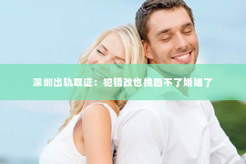 深圳出轨取证：犯错改也挽回不了婚姻了