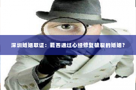 深圳婚姻取证:能否通过心经修复破裂的婚姻? 深圳婚姻取证:能否通过心经修复破裂的婚姻?