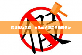 深圳出轨取证：出轨的婚姻是否挽回老公
