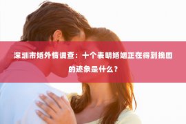 深圳市婚外情调查：十个表明婚姻正在得到挽回的迹象是什么？