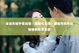深圳市婚外情调查：理解与支持：挽回内向伴侣婚姻的有效策略
