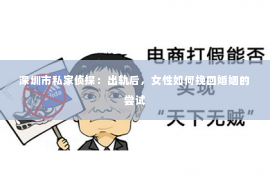 深圳市私家侦探：出轨后，女性如何挽回婚姻的尝试