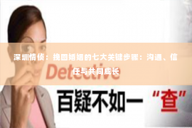 深圳情侦:挽回婚姻的七大关键步骤:沟通、信任与共同成长 深圳情侦:挽回婚姻的七大关键步骤:沟通、信任与共同成长