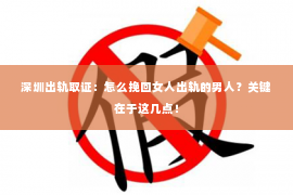 深圳出轨取证：怎么挽回女人出轨的男人？关键在于这几点！