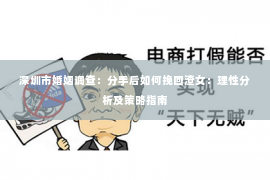 深圳市婚姻调查：分手后如何挽回渣女：理性分析及策略指南