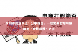 深圳市调查取证：分手挽回，一场需要智慧与策略的“爱情救赎”之旅