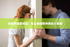 深圳市调查取证：怎么挽回精神病的人婚姻