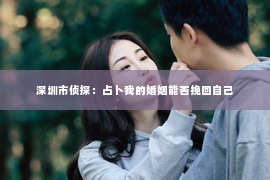 深圳市侦探：占卜我的婚姻能否挽回自己