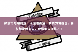 深圳市婚姻调查：《泪洒夜空，女孩为爱挽留，男友却决然离去，爱情何去何从？》