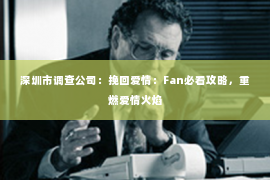 深圳市调查公司：挽回爱情：Fan必看攻略，重燃爱情火焰