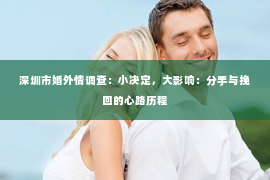 深圳市婚外情调查:小决定,大影响:分手与挽回的心路历程 深圳市婚外情调查:小决定,大影响:分手与挽回的心路历程