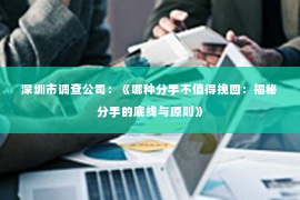 深圳市调查公司:《哪种分手不值得挽回:揭秘分手的底线与原则》 深圳市调查公司:《哪种分手不值得挽回:揭秘分手的底线与原则》