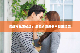 深圳市私家侦探：挽回婚姻绿卡申请流程表