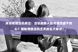 深圳婚姻出轨取证:出轨的男人如何挽回妻子的心?揭秘挽回出轨丈夫的五大秘诀! 深圳婚姻出轨取证:出轨的男人如何挽回妻子的心?揭秘挽回出轨丈夫的五大秘诀!