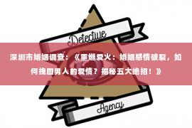 深圳市婚姻调查：《重燃爱火：婚姻感情破裂，如何挽回男人的爱情？揭秘五大绝招！》
