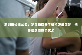 深圳市侦探公司:梦聚挽回分手机构听说聚梦:揭秘情感修复的艺术 深圳市侦探公司:梦聚挽回分手机构听说聚梦:揭秘情感修复的艺术