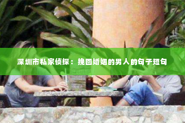 深圳市私家侦探：挽回婚姻的男人的句子短句