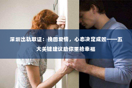 深圳出轨取证：挽回爱情，心态决定成败——五大关键建议助你重拾幸福