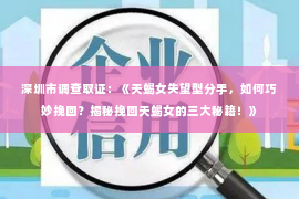 深圳市调查取证:《天蝎女失望型分手,如何巧妙挽回?揭秘挽回天蝎女的三大秘籍!》 深圳市调查取证:《天蝎女失望型分手,如何巧妙挽回?揭秘挽回天蝎女的三大秘籍!》