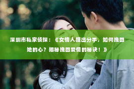 深圳市私家侦探:《女情人提出分手,如何挽回她的心?揭秘挽回爱情的秘诀!》 深圳市私家侦探:《女情人提出分手,如何挽回她的心?揭秘挽回爱情的秘诀!》