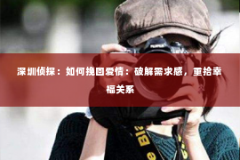 深圳侦探:如何挽回爱情:破解需求感,重拾幸福关系 深圳侦探:如何挽回爱情:破解需求感,重拾幸福关系