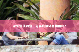 深圳情侦调查：分手应该体面挽回吗？