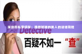 深圳市私家侦探：挽回婚姻的男人的话语简短