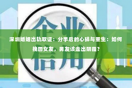 深圳婚姻出轨取证:分手后的心碎与重生:如何挽回女友,男友该走出阴霾? 深圳婚姻出轨取证:分手后的心碎与重生:如何挽回女友,男友该走出阴霾?