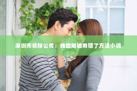 深圳市侦探公司：挽回婚姻用错了方法小说