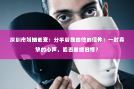 深圳市婚姻调查:分手后挽回他的信件:一封真挚的心声,能否重燃旧情? 深圳市婚姻调查:分手后挽回他的信件:一封真挚的心声,能否重燃旧情?
