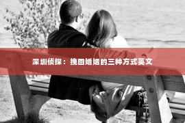 深圳侦探：挽回婚姻的三种方式英文