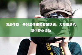 深圳情侦：开封爱情挽回专家热线：为爱情危机提供专业援助