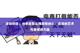 深圳侦探：分手后怎么挽回他的心：话语的艺术与真诚的力量