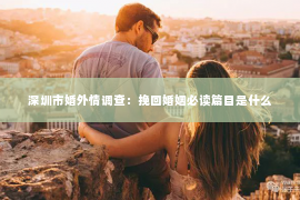 深圳市婚外情调查：挽回婚姻必读篇目是什么